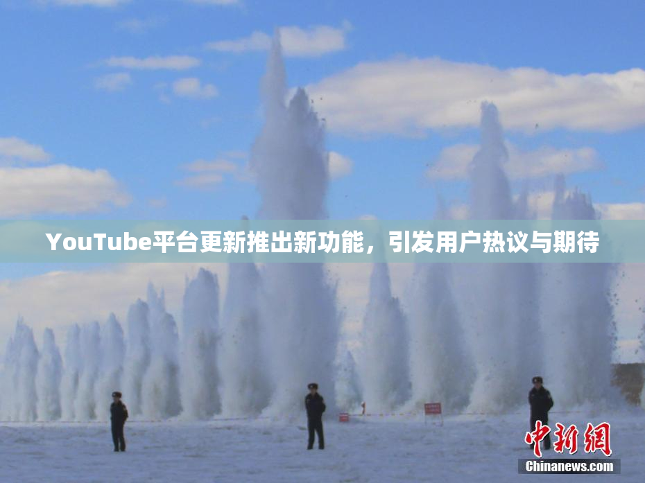 YouTube平台更新推出新功能，引发用户热议与期待