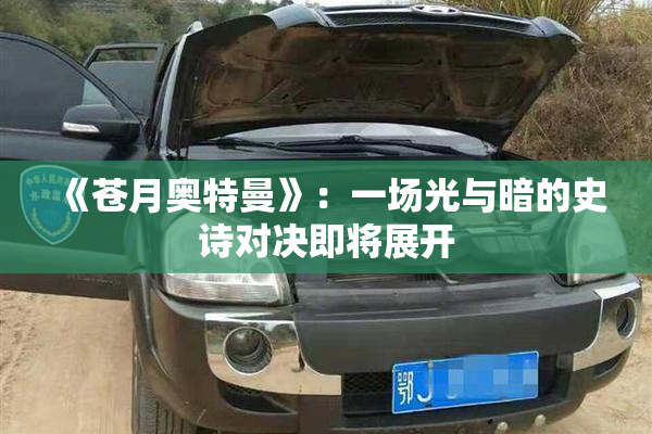 《苍月奥特曼》：一场光与暗的史诗对决即将展开