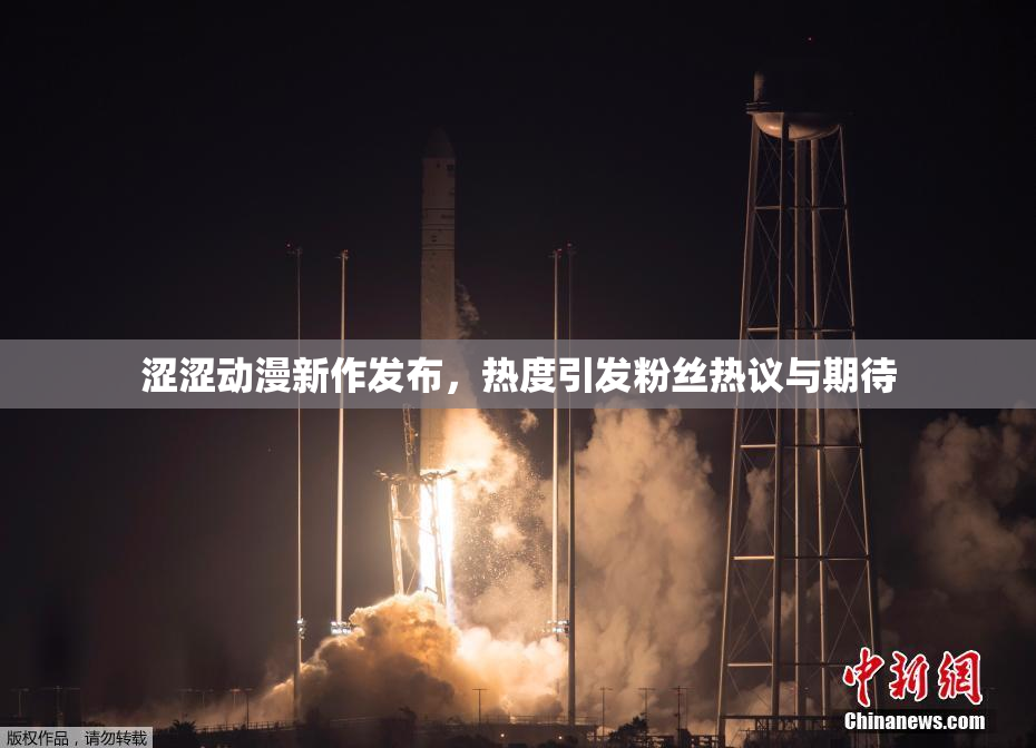 涩涩动漫新作发布，热度引发粉丝热议与期待