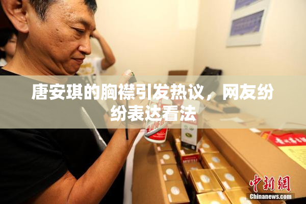 唐安琪的胸襟引发热议，网友纷纷表达看法