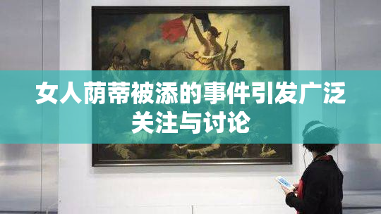 女人荫蒂被添的事件引发广泛关注与讨论