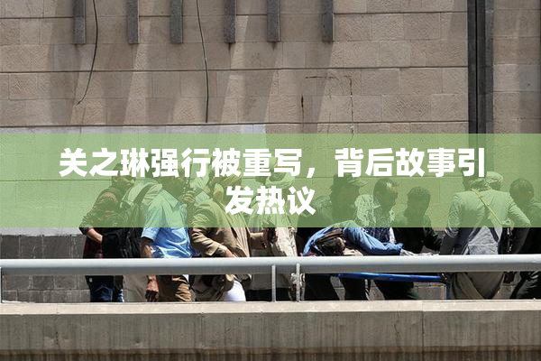 关之琳强行被重写，背后故事引发热议