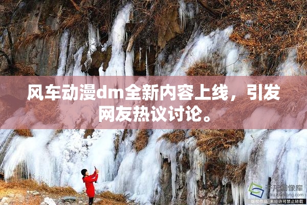 风车动漫dm全新内容上线，引发网友热议讨论。