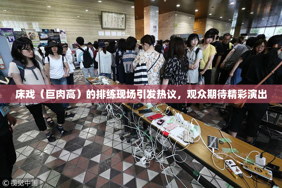 床戏（巨肉高）的排练现场引发热议，观众期待精彩演出