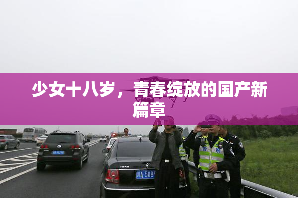 少女十八岁，青春绽放的国产新篇章
