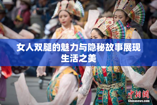 女人双腿的魅力与隐秘故事展现生活之美