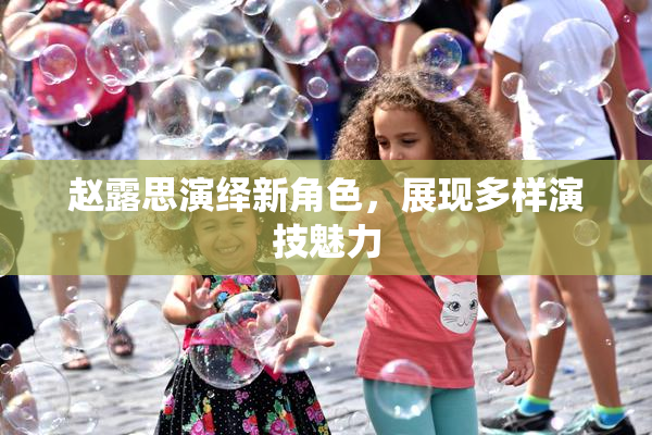 赵露思演绎新角色，展现多样演技魅力