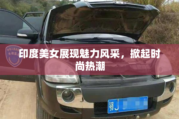 印度美女展现魅力风采，掀起时尚热潮