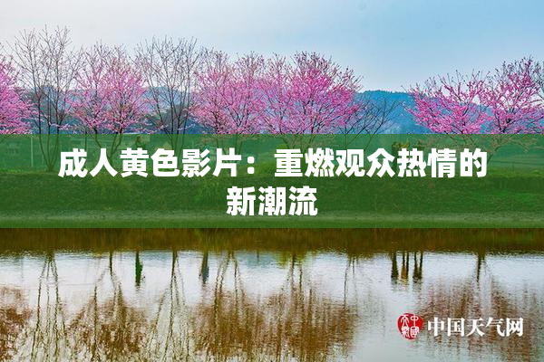 成人黄色影片：重燃观众热情的新潮流