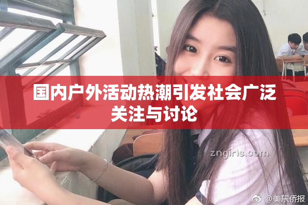 国内户外活动热潮引发社会广泛关注与讨论