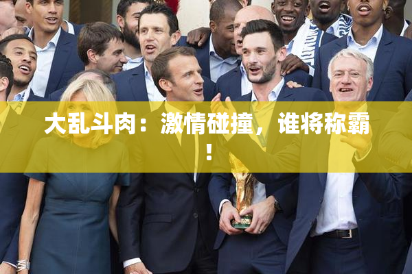 大乱斗肉：激情碰撞，谁将称霸！