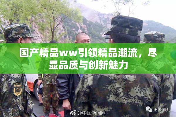国产精品ww引领精品潮流，尽显品质与创新魅力