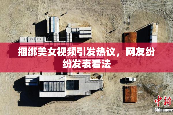 捆绑美女视频引发热议，网友纷纷发表看法