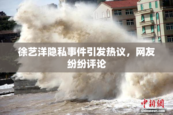 徐艺洋隐私事件引发热议，网友纷纷评论
