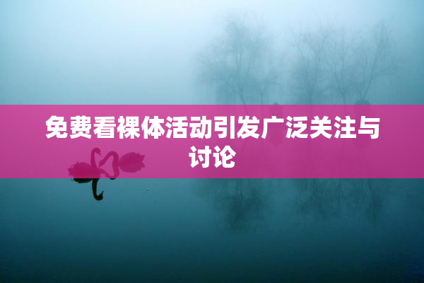 免费看裸体活动引发广泛关注与讨论