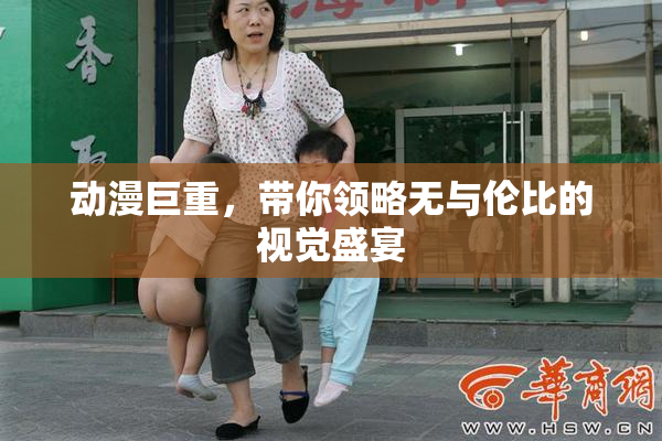 动漫巨重，带你领略无与伦比的视觉盛宴