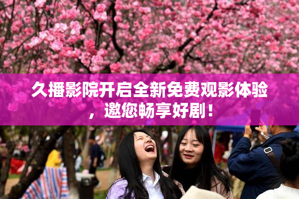 久播影院开启全新免费观影体验，邀您畅享好剧！