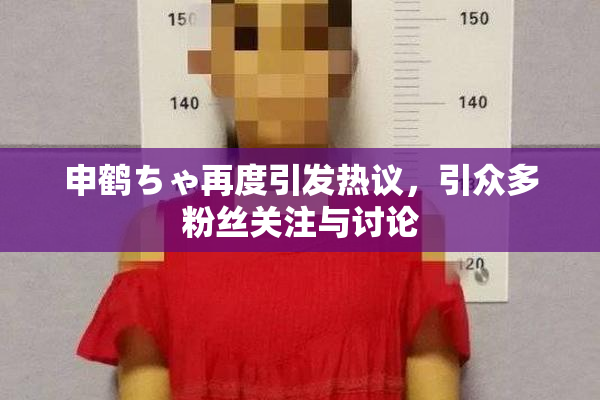 申鹤ちゃ再度引发热议，引众多粉丝关注与讨论
