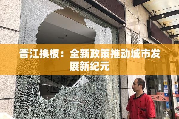 晋江挨板：全新政策推动城市发展新纪元