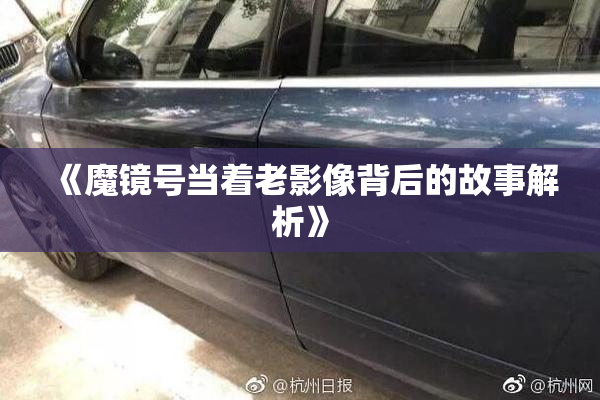 《魔镜号当着老影像背后的故事解析》
