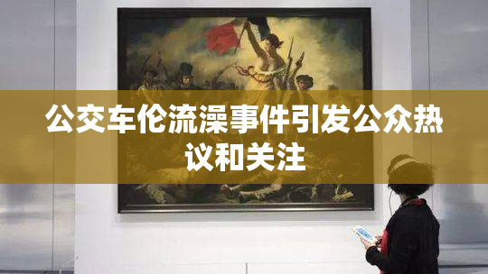 公交车伦流澡事件引发公众热议和关注