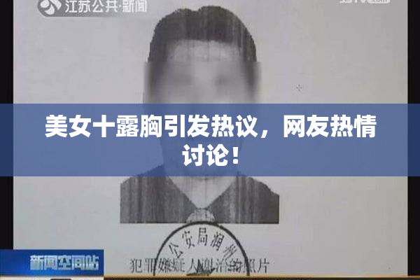 美女十露胸引发热议，网友热情讨论！