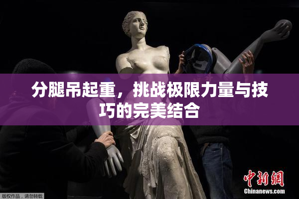 分腿吊起重，挑战极限力量与技巧的完美结合