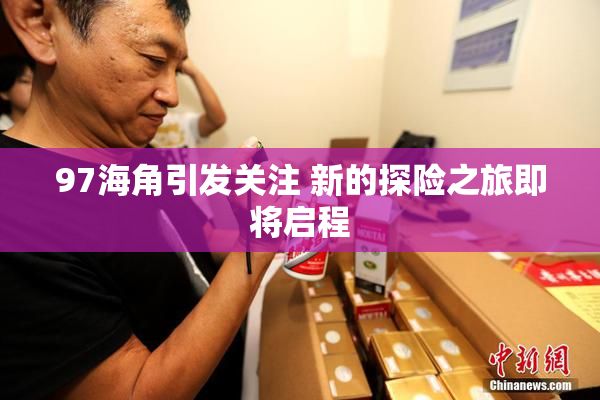 97海角引发关注 新的探险之旅即将启程