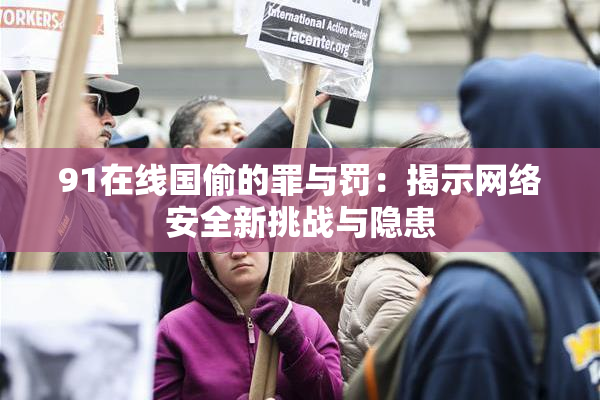 91在线国偷的罪与罚：揭示网络安全新挑战与隐患