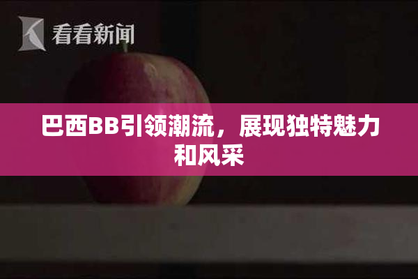 巴西BB引领潮流，展现独特魅力和风采