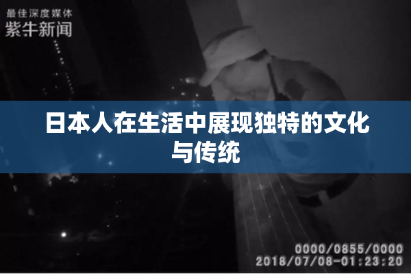 日本人在生活中展现独特的文化与传统