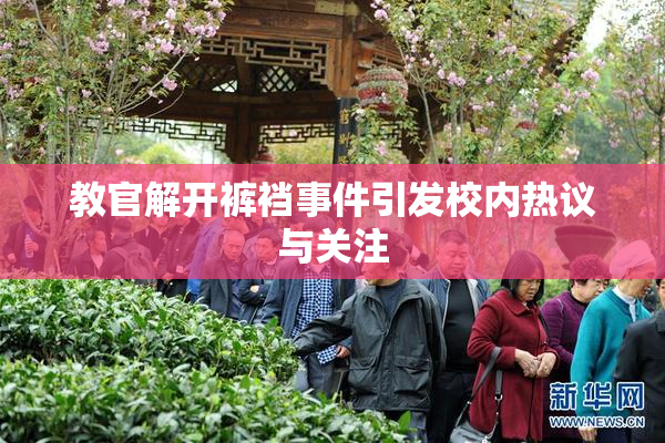 教官解开裤裆事件引发校内热议与关注