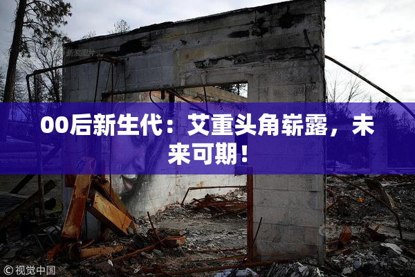 00后新生代：艾重头角崭露，未来可期！