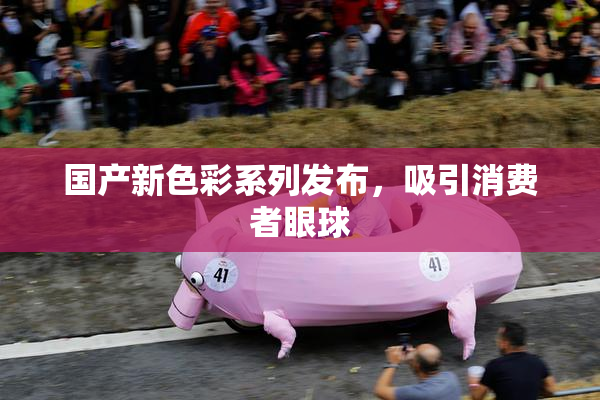 国产新色彩系列发布，吸引消费者眼球
