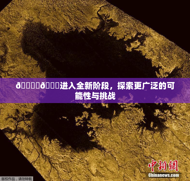 🔞‌🍌进入全新阶段，探索更广泛的可能性与挑战