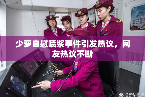 少萝自慰喷浆事件引发热议，网友热议不断