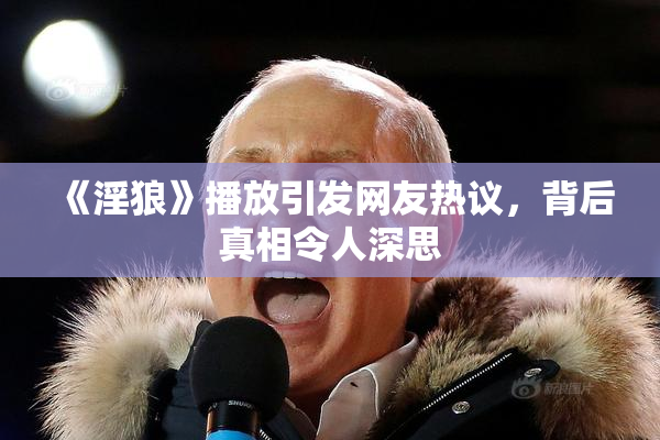 《淫狼》播放引发网友热议，背后真相令人深思