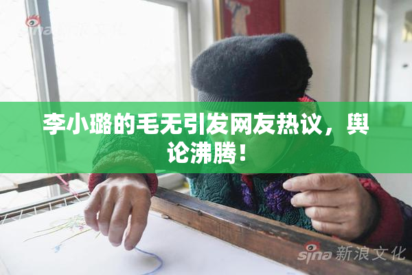 李小璐的毛无引发网友热议，舆论沸腾！