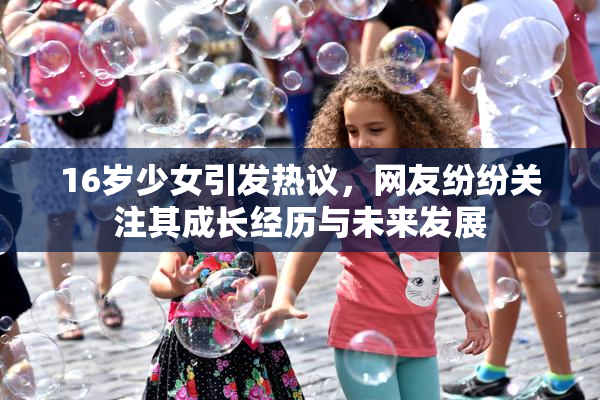 16岁少女引发热议，网友纷纷关注其成长经历与未来发展