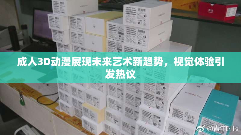 成人3D动漫展现未来艺术新趋势，视觉体验引发热议