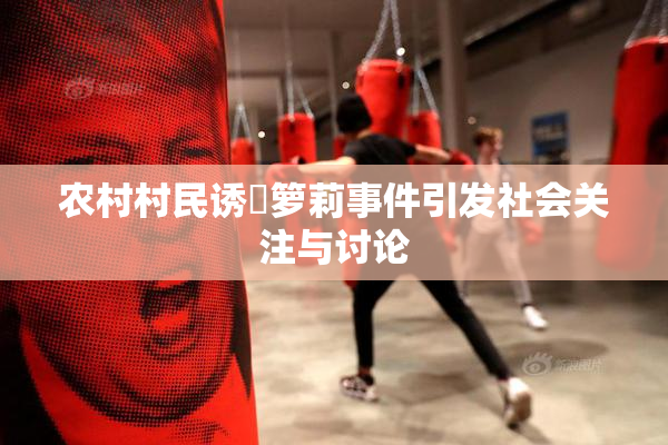 农村村民诱奷箩莉事件引发社会关注与讨论