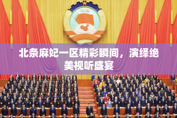 北条麻妃一区精彩瞬间，演绎绝美视听盛宴