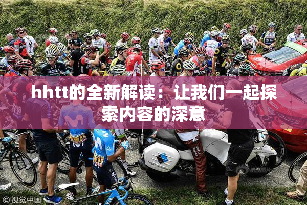 hhtt的全新解读：让我们一起探索内容的深意