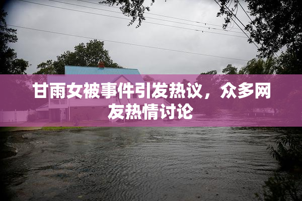 甘雨女被事件引发热议，众多网友热情讨论