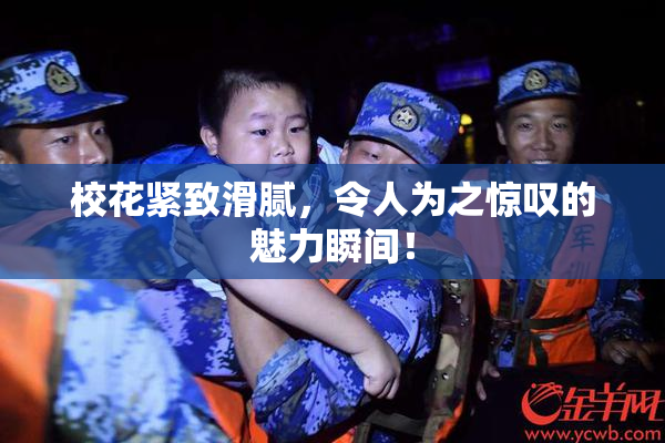 校花紧致滑腻，令人为之惊叹的魅力瞬间！