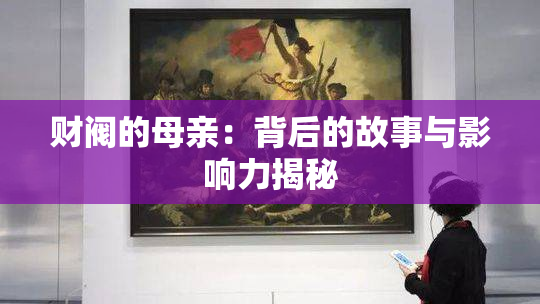 财阀的母亲：背后的故事与影响力揭秘