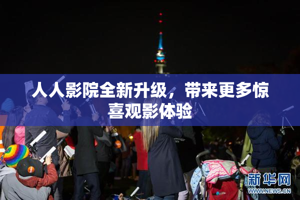 人人影院全新升级，带来更多惊喜观影体验