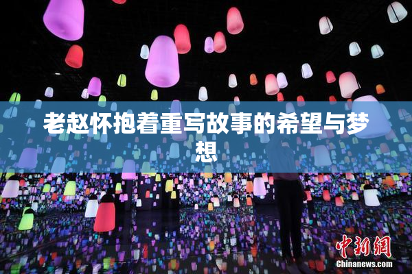 老赵怀抱着重写故事的希望与梦想
