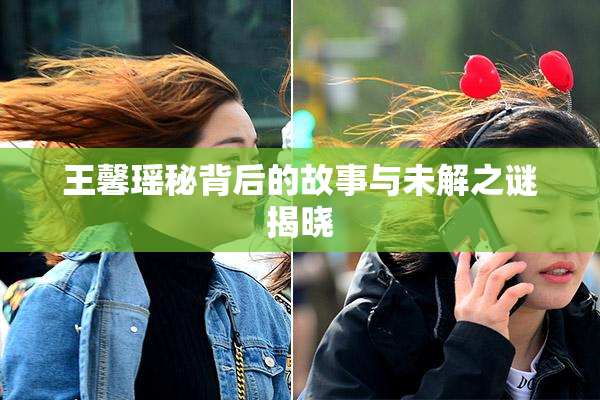 王馨瑶秘背后的故事与未解之谜揭晓