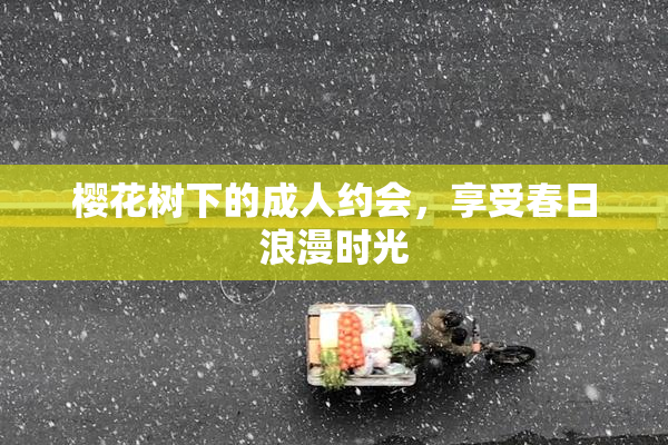 樱花树下的成人约会，享受春日浪漫时光